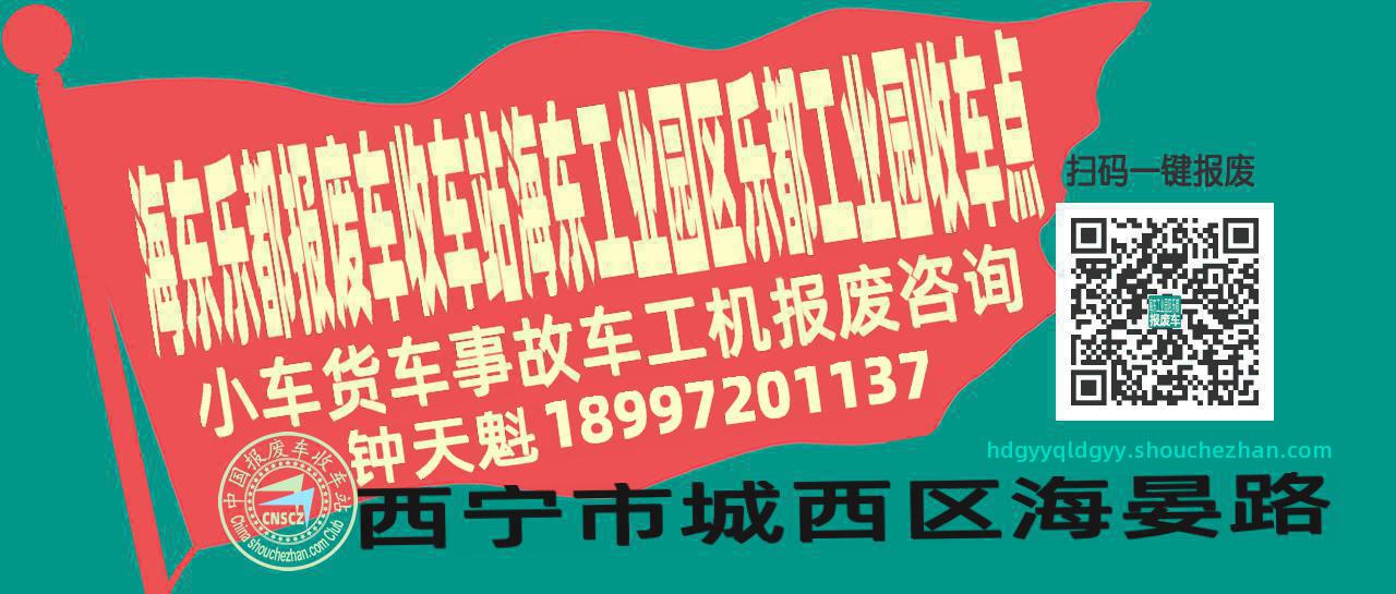 海东乐都报废车收车站海东工业园区乐都工业园收车点